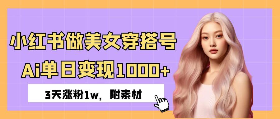 小红书做美女穿搭号，ai单日变现1000+，3天涨粉1w。安创网-网创项目资源站-副业项目-创业项目-搞钱项目安创网