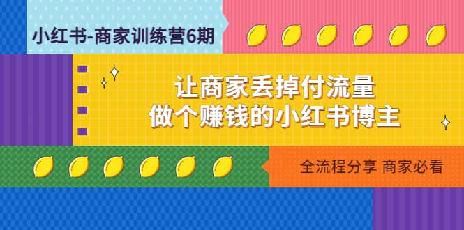 小红书-商家训练营12期：让商家丢掉付流量安创网-网创项目资源站-副业项目-创业项目-搞钱项目安创网