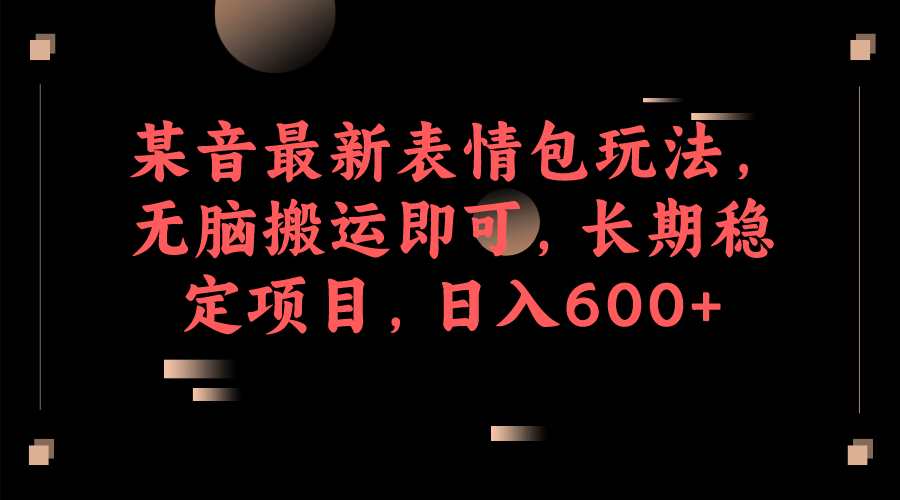 某音最新表情包玩法，无脑搬运即可，长期稳定项目，日入600+安创网-网创项目资源站-副业项目-创业项目-搞钱项目安创网