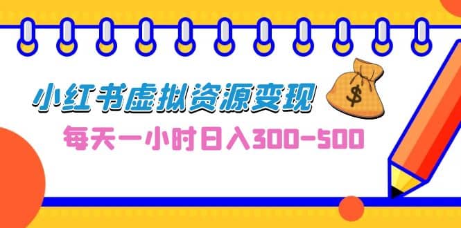 0成本副业项目，每天一小时日入300-500，小红书虚拟资源变现（教程+素材）安创网-网创项目资源站-副业项目-创业项目-搞钱项目安创网