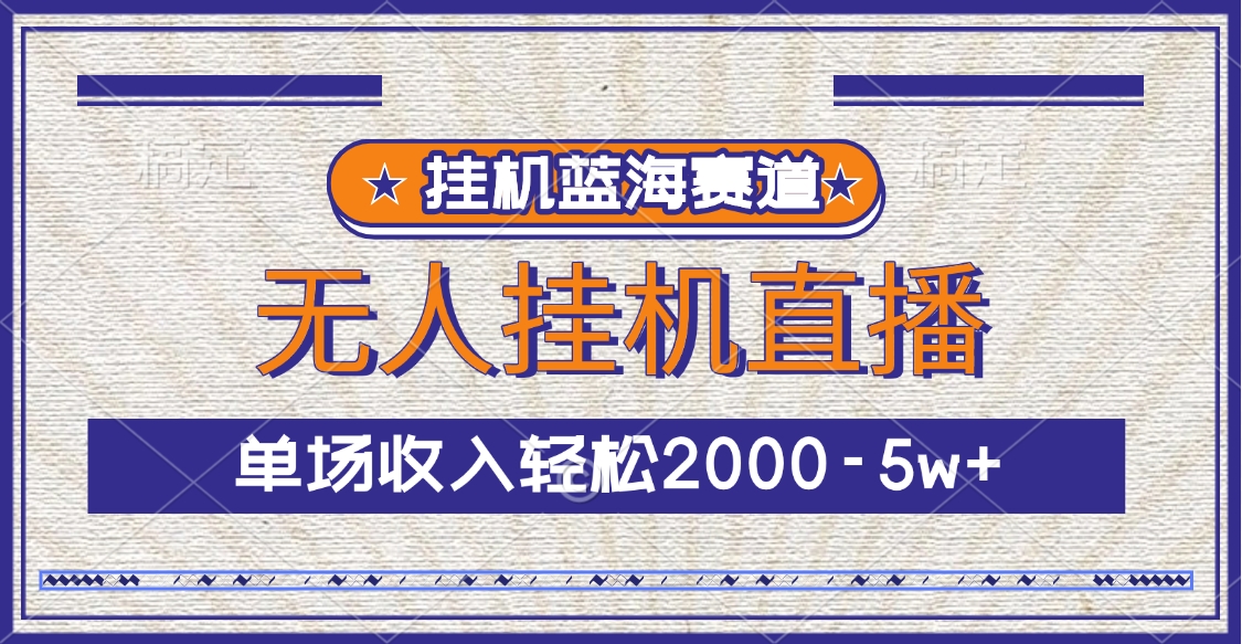 挂机蓝海赛道，无人挂机直播，单场收入轻松2000-5w+安创网-网创项目资源站-副业项目-创业项目-搞钱项目安创网