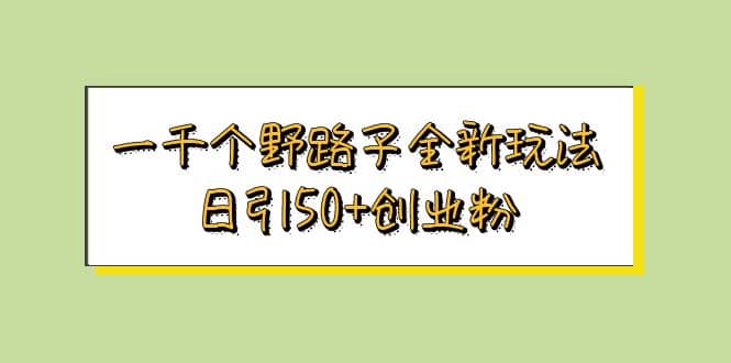 一千个野路子全新玩法 日引50+创业粉安创网-网创项目资源站-副业项目-创业项目-搞钱项目安创网
