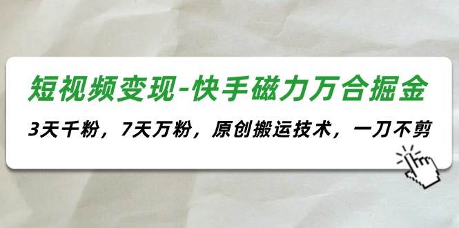 短视频变现-快手磁力万合掘金，3天千粉，7天万粉，原创搬运技术，一刀不剪安创网-网创项目资源站-副业项目-创业项目-搞钱项目安创网