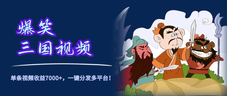 爆笑三国视频，5分钟制作，单条视频收益7000元+，一键分发多平台！安创网-网创项目资源站-副业项目-创业项目-搞钱项目安创网
