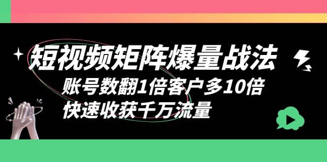 短视频-矩阵爆量战法，账号数翻1倍客户多10倍，快速收获千万流量安创网-网创项目资源站-副业项目-创业项目-搞钱项目安创网