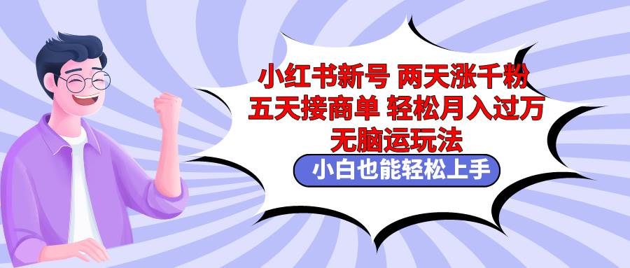 小红书新号两天涨千粉五天接商单轻松月入过万 无脑搬运玩法 小白也能轻…安创网-网创项目资源站-副业项目-创业项目-搞钱项目安创网