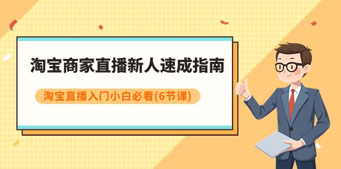 淘宝商家直播新人速成指南，淘宝直播入门小白必看（6节课）安创网-网创项目资源站-副业项目-创业项目-搞钱项目安创网