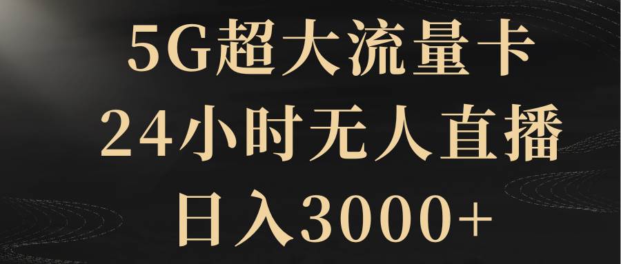 5G超大流量卡，24小时无人直播，日入3000+安创网-网创项目资源站-副业项目-创业项目-搞钱项目安创网