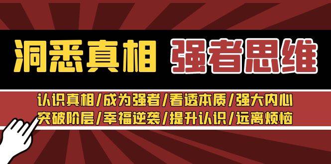 洞悉真相 强者-思维：认识真相/成为强者/看透本质/强大内心/提升认识安创网-网创项目资源站-副业项目-创业项目-搞钱项目安创网