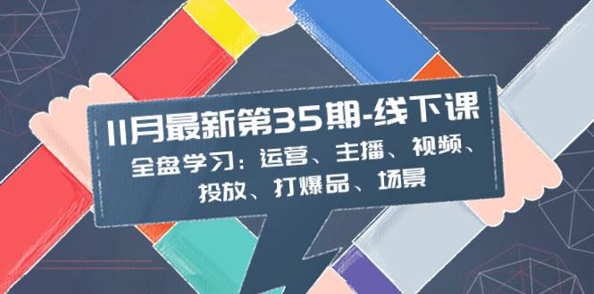 11月最新-35期-线下课：全盘学习：运营、主播、视频、投放、打爆品、场景安创网-网创项目资源站-副业项目-创业项目-搞钱项目安创网