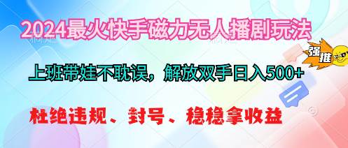 2024最火快手磁力无人播剧玩法，解放双手日入500+安创网-网创项目资源站-副业项目-创业项目-搞钱项目安创网
