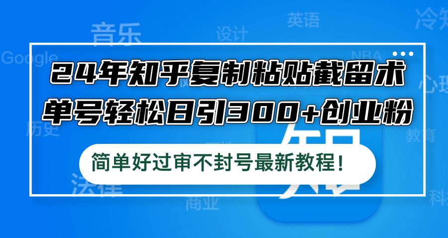 24年知乎复制粘贴截留术，单号轻松日引300+创业粉，简单好过审不封号最…安创网-网创项目资源站-副业项目-创业项目-搞钱项目安创网