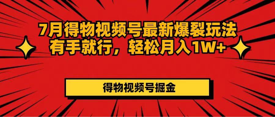 7月得物视频号最新爆裂玩法有手就行，轻松月入1W+安创网-网创项目资源站-副业项目-创业项目-搞钱项目安创网