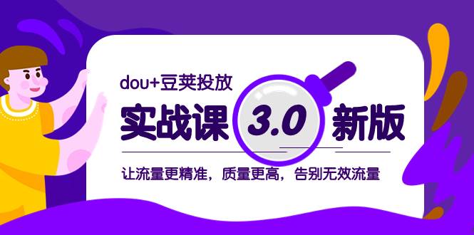 dou+豆荚投放实战课3.0新版，让流量更精准，质量更高，告别无效流量安创网-网创项目资源站-副业项目-创业项目-搞钱项目安创网