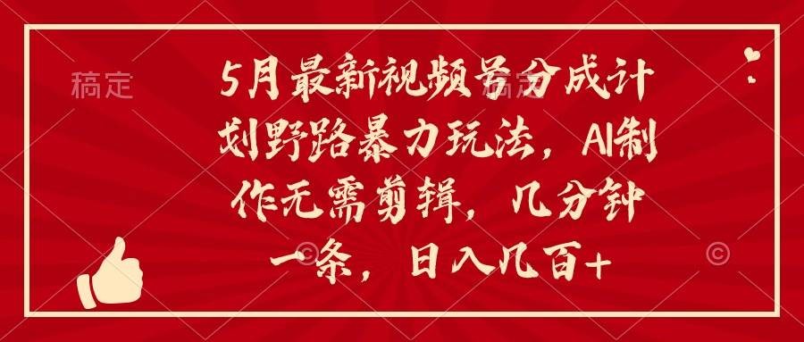 5月最新视频号分成计划野路暴力玩法，ai制作，无需剪辑。几分钟一条，…安创网-网创项目资源站-副业项目-创业项目-搞钱项目安创网