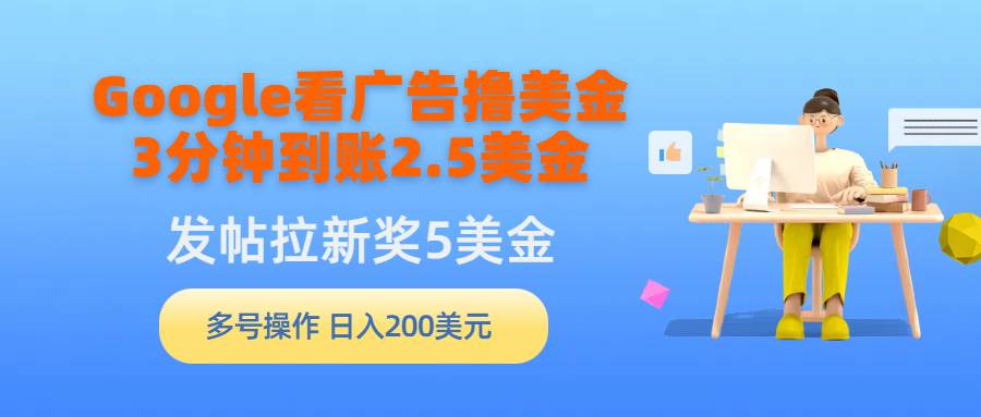 Google看广告撸美金，3分钟到账2.5美金，发帖拉新5美金，多号操作，日入…安创网-网创项目资源站-副业项目-创业项目-搞钱项目安创网