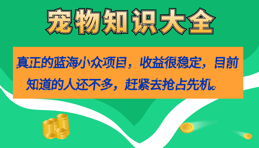 真正的蓝海小众项目，宠物知识大全，收益很稳定（教务+素材）安创网-网创项目资源站-副业项目-创业项目-搞钱项目安创网