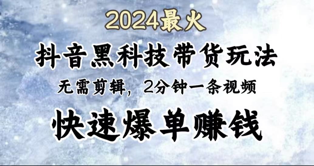2024最火，抖音黑科技带货玩法，无需剪辑基础，2分钟一条作品，快速爆单安创网-网创项目资源站-副业项目-创业项目-搞钱项目安创网