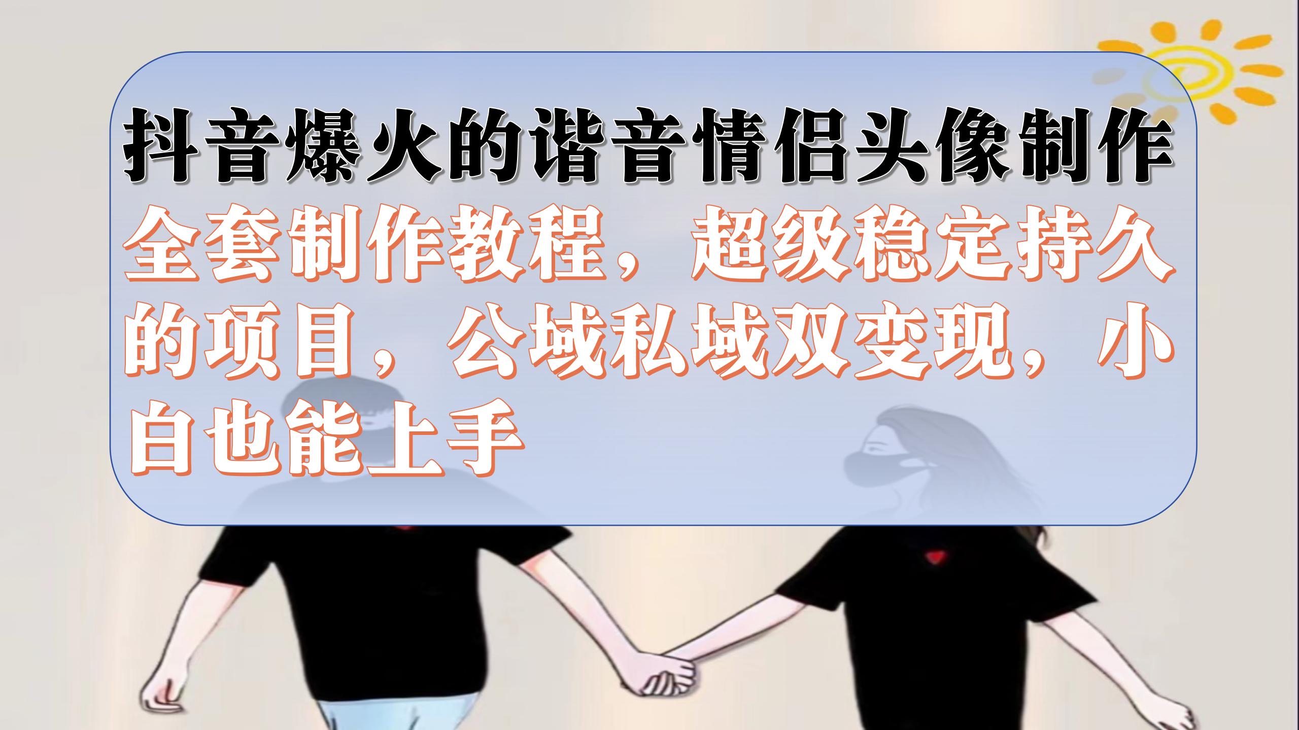 抖音爆火的谐音情侣头像制作全套制作教程，超级稳定持久，公域私域双变现安创网-网创项目资源站-副业项目-创业项目-搞钱项目安创网