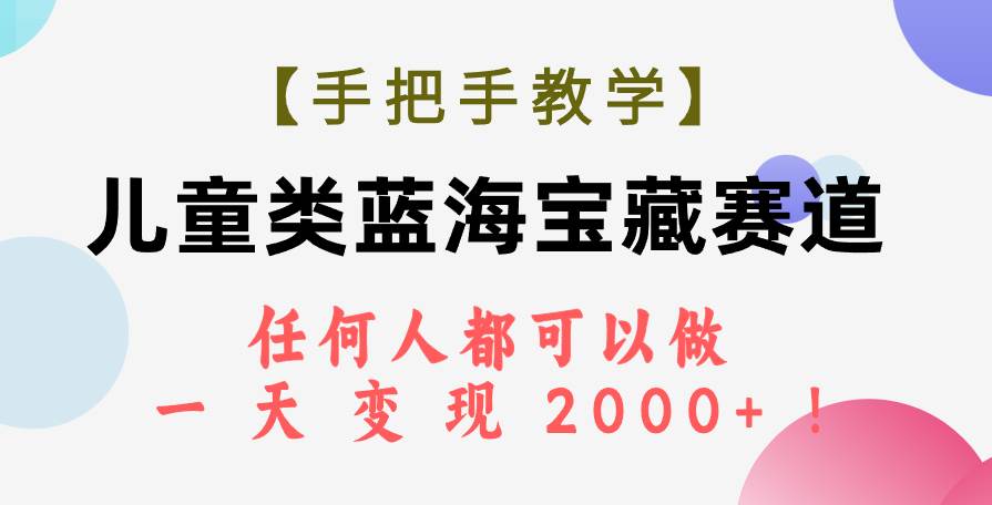 【手把手教学】儿童类蓝海宝藏赛道，任何人都可以做，一天轻松变现2000+！安创网-网创项目资源站-副业项目-创业项目-搞钱项目安创网