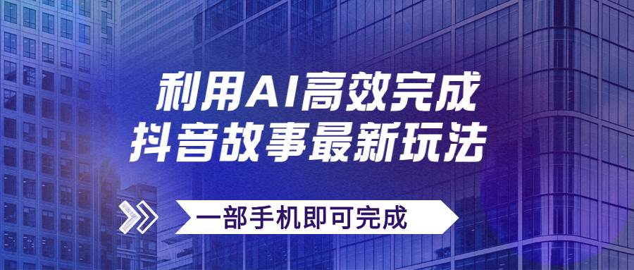 抖音故事最新玩法，通过AI一键生成文案和视频，日收入500+一部手机即可完成安创网-网创项目资源站-副业项目-创业项目-搞钱项目安创网