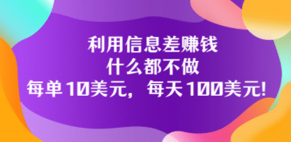 利用信息差赚钱：什么都不做，每单10美元，每天100美元！安创网-网创项目资源站-副业项目-创业项目-搞钱项目安创网