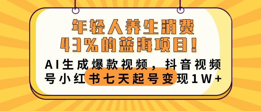 年轻人养生消费43%的蓝海项目！AI生成爆款视频，抖音视频号小红书七天起号变现10000+安创网-网创项目资源站-副业项目-创业项目-搞钱项目安创网