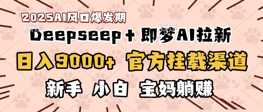 日入9000+！DeepSeep＋即梦拉新，官方挂载渠道，新手小白宝妈躺赚安创网-网创项目资源站-副业项目-创业项目-搞钱项目安创网