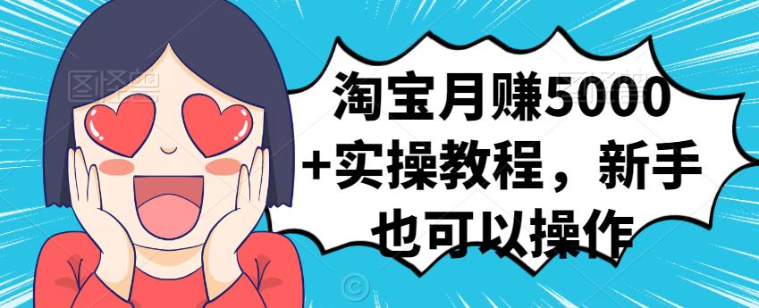 淘宝月赚5000+实操教程，新手也可以操作安创网-网创项目资源站-副业项目-创业项目-搞钱项目安创网