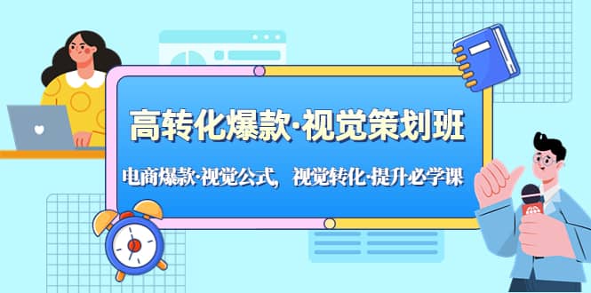 高转化爆款·视觉策划班：电商爆款·视觉公式，视觉转化·提升必学课安创网-网创项目资源站-副业项目-创业项目-搞钱项目安创网