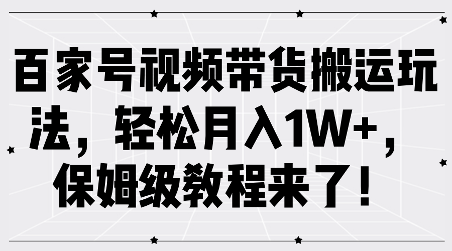百家号视频带货搬运玩法，轻松月入1W+，保姆级教程来了！安创网-网创项目资源站-副业项目-创业项目-搞钱项目安创网