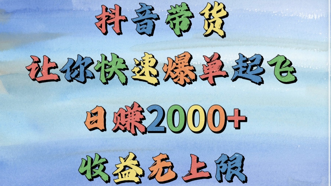 抖音带货，让你快速爆单起飞，日赚2000+，收益无上限安创网-网创项目资源站-副业项目-创业项目-搞钱项目安创网