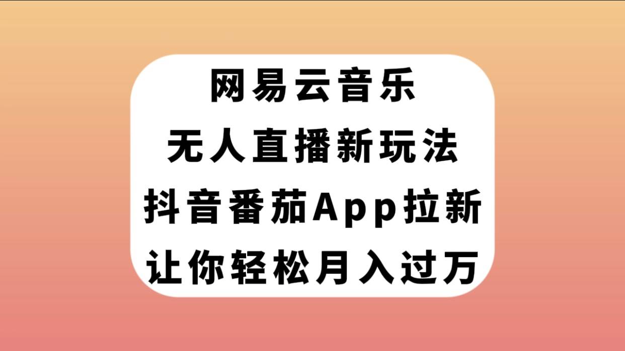 网易云音乐无人直播新玩法，抖音番茄APP拉新，让你轻松月入过万安创网-网创项目资源站-副业项目-创业项目-搞钱项目安创网