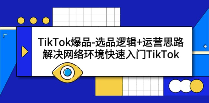 TikTok爆品-选品逻辑+运营思路：解决网络环境快速入门TikTok安创网-网创项目资源站-副业项目-创业项目-搞钱项目安创网