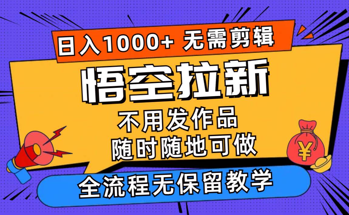 悟空拉新日入1000+无需剪辑当天上手，一部手机随时随地可做，全流程无…安创网-网创项目资源站-副业项目-创业项目-搞钱项目安创网