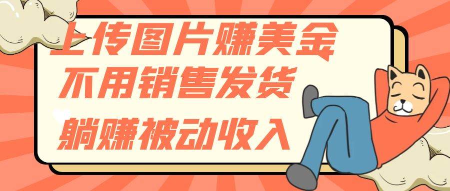 上传图片赚美金，不用销售发货躺赚被动收入安创网-网创项目资源站-副业项目-创业项目-搞钱项目安创网
