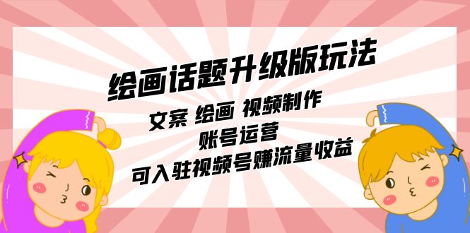 绘画话题升级版玩法：文案 绘画 视频制作 账号运营 可入驻视频号赚流量收益安创网-网创项目资源站-副业项目-创业项目-搞钱项目安创网