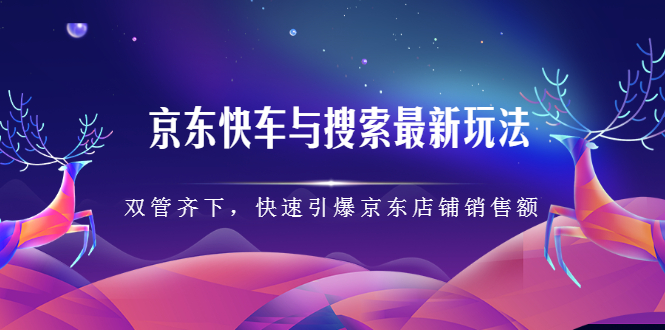 京东快车与搜索最新玩法，四个维度抢占红利，引爆京东平台安创网-网创项目资源站-副业项目-创业项目-搞钱项目安创网