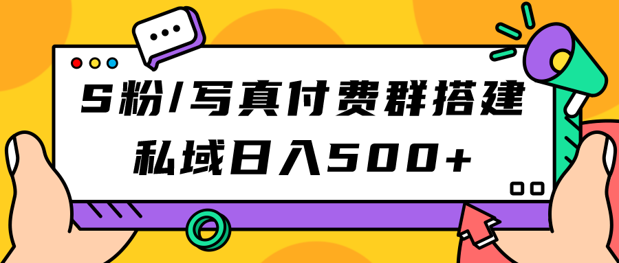 S粉/写真付费群搭建：私域日入500+（教程+源码）安创网-网创项目资源站-副业项目-创业项目-搞钱项目安创网