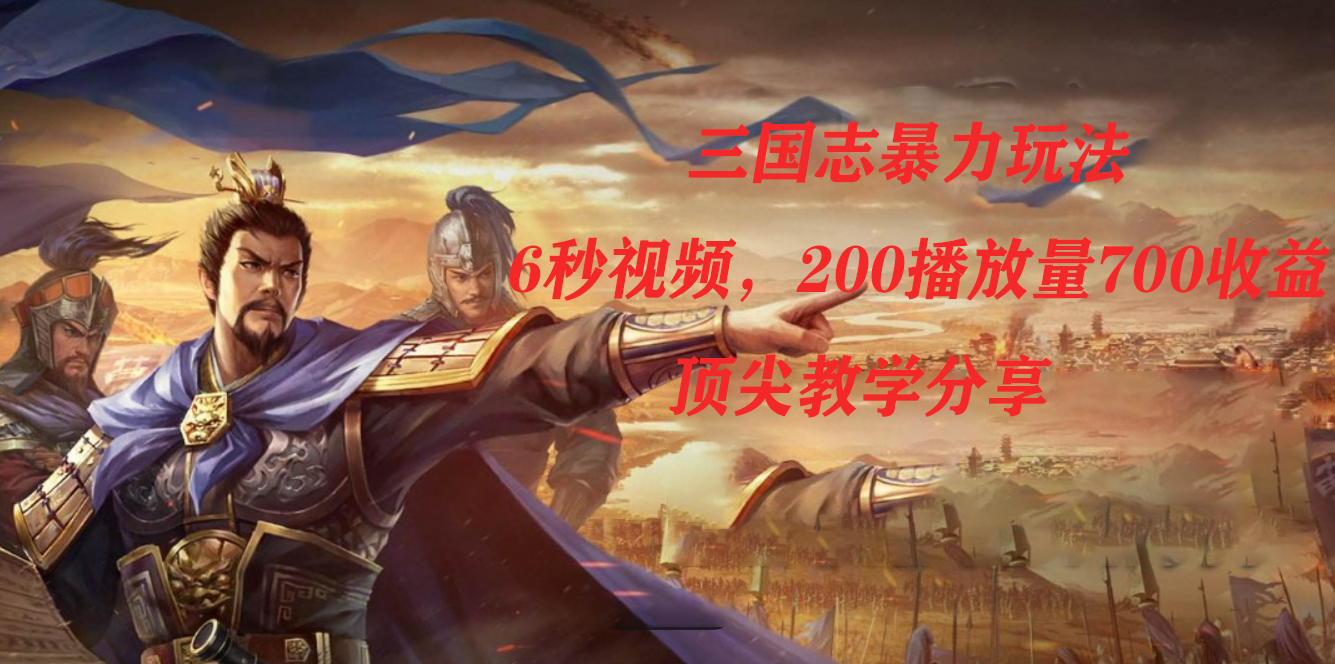 三国志暴力玩法，6秒视频，200播放量700收益，顶尖教学分享安创网-网创项目资源站-副业项目-创业项目-搞钱项目安创网