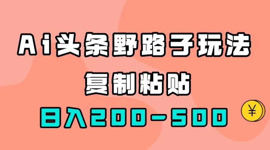 AI头条野路子玩法，只需复制粘贴，日入200-500+安创网-网创项目资源站-副业项目-创业项目-搞钱项目安创网