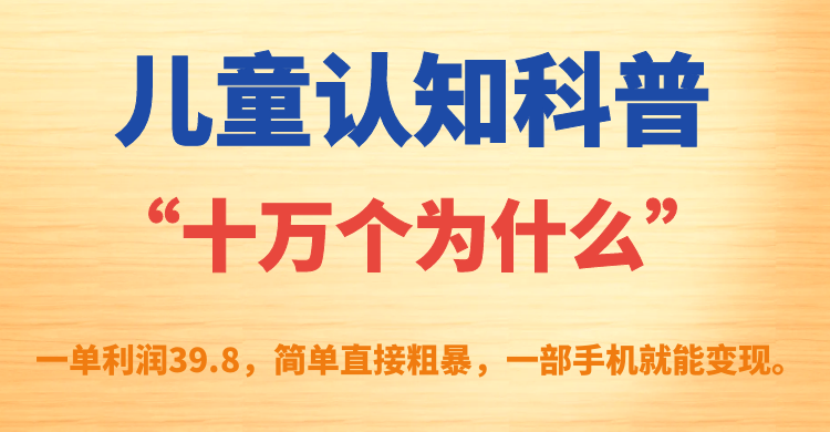 儿童认知科普“十万个为什么”一单利润39.8，简单粗暴，一部手机就能变现安创网-网创项目资源站-副业项目-创业项目-搞钱项目安创网
