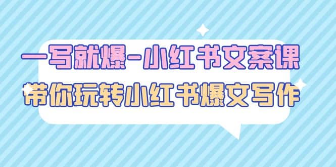 一写就爆-小红书文案课：带你玩转小红收爆文写作（45节课）安创网-网创项目资源站-副业项目-创业项目-搞钱项目安创网