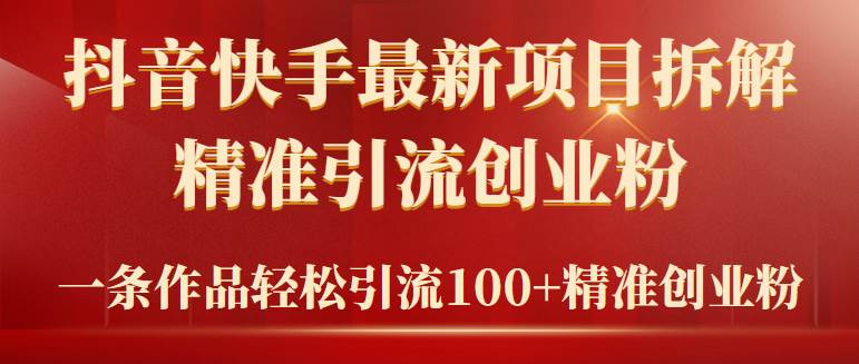 2024年抖音快手最新项目拆解视频引流创业粉，一天轻松引流精准创业粉100+安创网-网创项目资源站-副业项目-创业项目-搞钱项目安创网