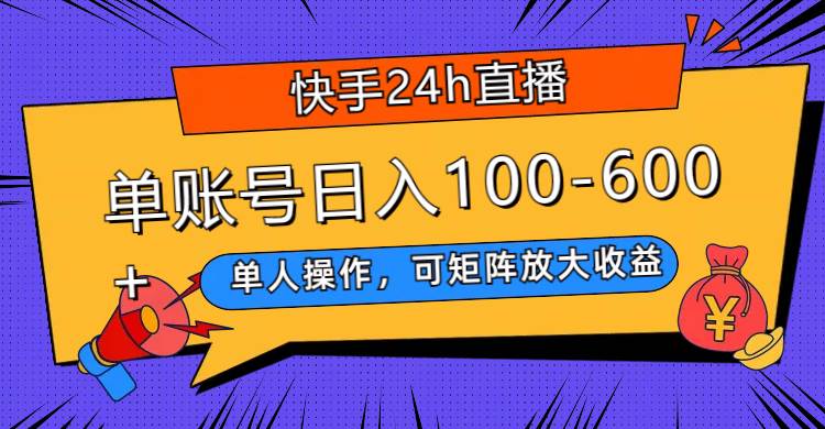 快手24h直播，单人操作，可矩阵放大收益，单账号日入100-600+安创网-网创项目资源站-副业项目-创业项目-搞钱项目安创网