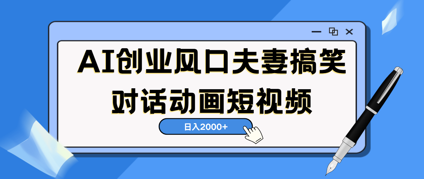 AI短视频创业风口！夫妻搞笑对话，动画短视频5分钟做一条，轻松日入2000（可矩阵放大）安创网-网创项目资源站-副业项目-创业项目-搞钱项目安创网