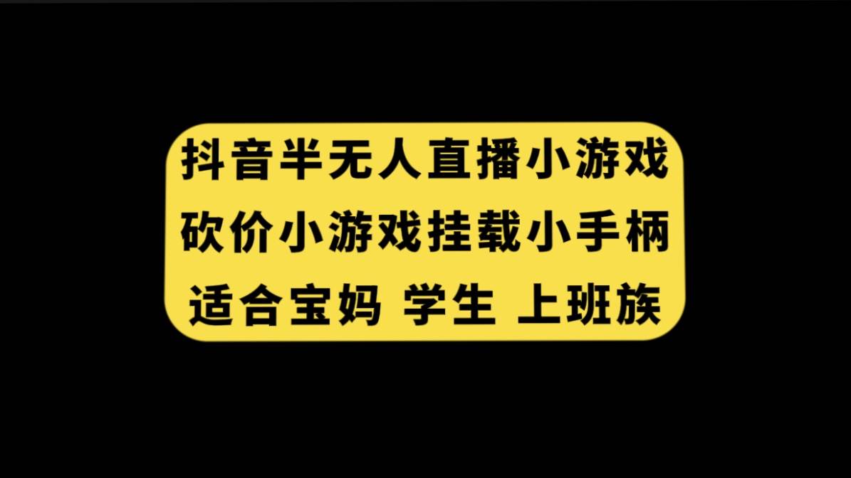 抖音半无人直播砍价小游戏，挂载游戏小手柄， 适合宝妈 学生 上班族安创网-网创项目资源站-副业项目-创业项目-搞钱项目安创网