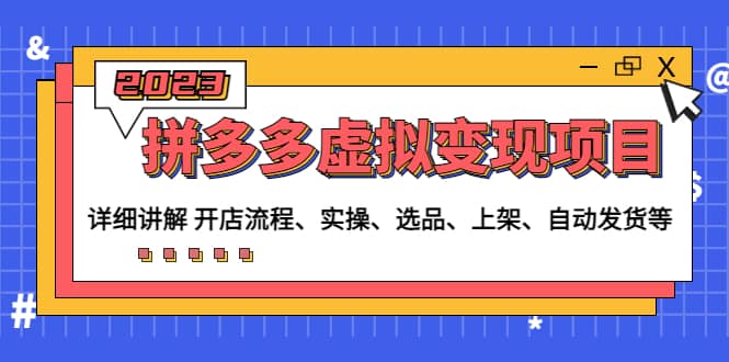 拼多多虚拟变现项目：讲解开店流程-实操-选品-上架-自动发货等(无水印)安创网-网创项目资源站-副业项目-创业项目-搞钱项目安创网