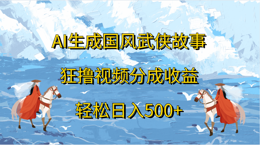AI生成国风武侠故事，狂撸视频分成收益，轻松日入500+安创网-网创项目资源站-副业项目-创业项目-搞钱项目安创网