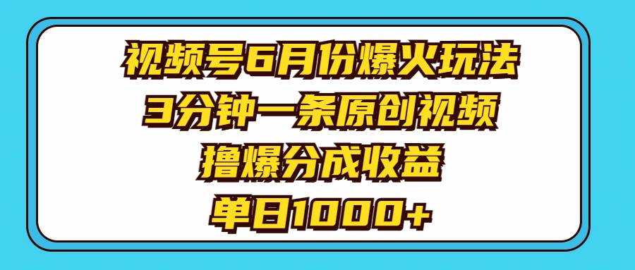 视频号6月份爆火玩法，3分钟一条原创视频，撸爆分成收益，单日1000+安创网-网创项目资源站-副业项目-创业项目-搞钱项目安创网